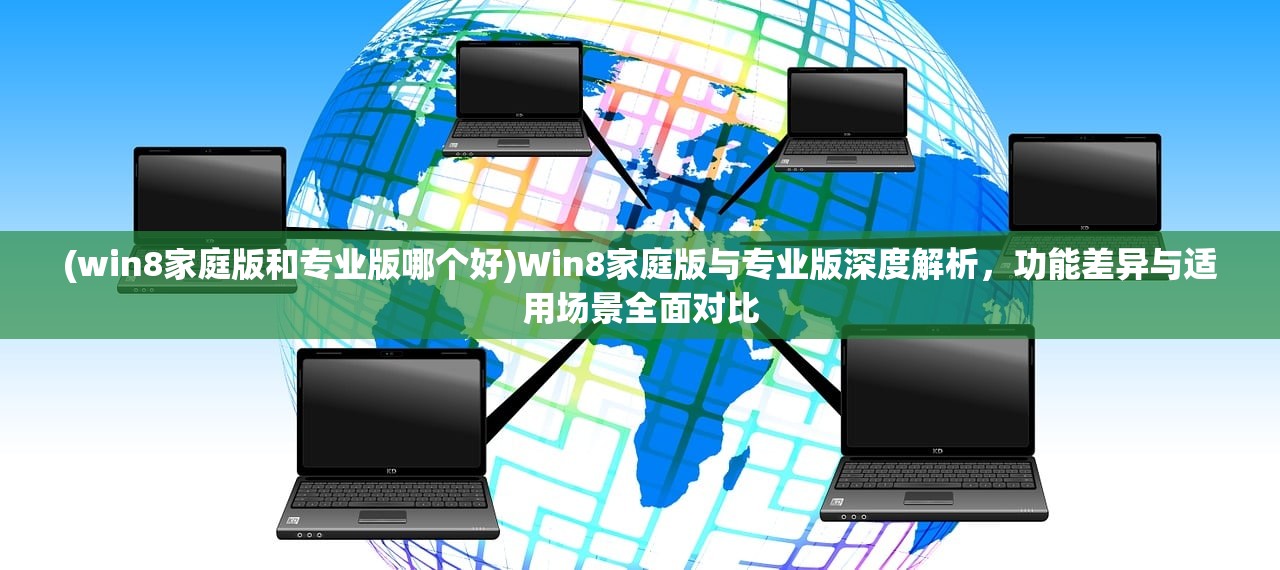 (win8家庭版和专业版哪个好)Win8家庭版与专业版深度解析，功能差异与适用场景全面对比