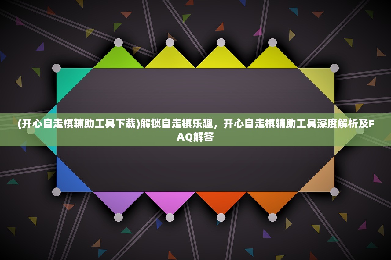 (开心自走棋辅助工具下载)解锁自走棋乐趣，开心自走棋辅助工具深度解析及FAQ解答