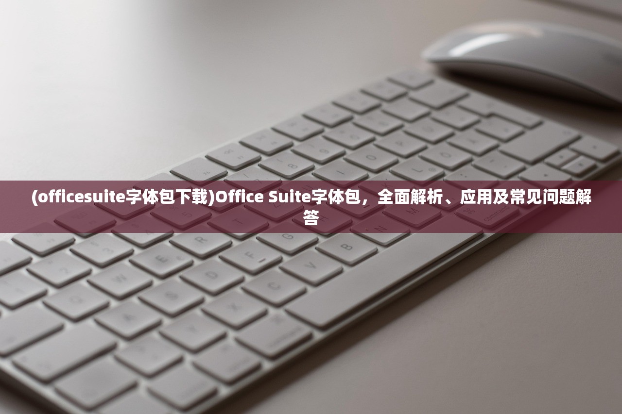 (officesuite字体包下载)Office Suite字体包，全面解析、应用及常见问题解答