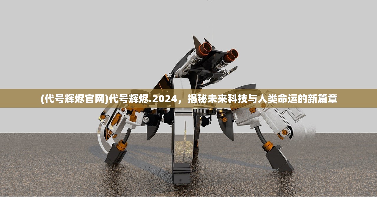 (代号辉烬官网)代号辉烬.2024，揭秘未来科技与人类命运的新篇章